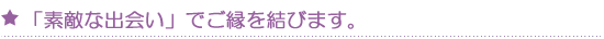 「素敵な出会い」でご縁を結びます。